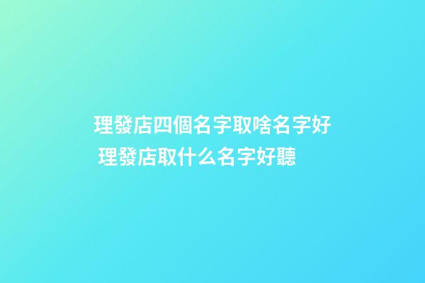 理發店四個名字取啥名字好 理發店取什么名字好聽-第1張-店鋪起名-玄機派